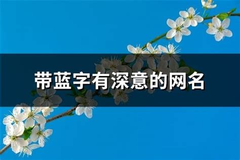 藍色取名|蓝字取名女孩,带蓝字有寓意的女孩名字大全,含蓝字好听的女孩名字